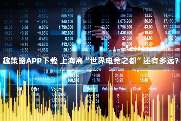 趣策略APP下载 上海离“世界电竞之都”还有多远？