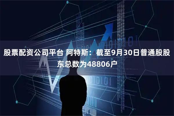 股票配资公司平台 阿特斯：截至9月30日普通股股东总数为48806户