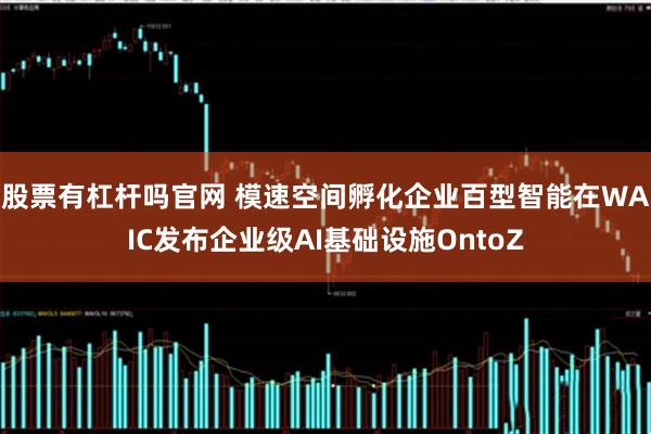 股票有杠杆吗官网 模速空间孵化企业百型智能在WAIC发布企业级AI基础设施OntoZ